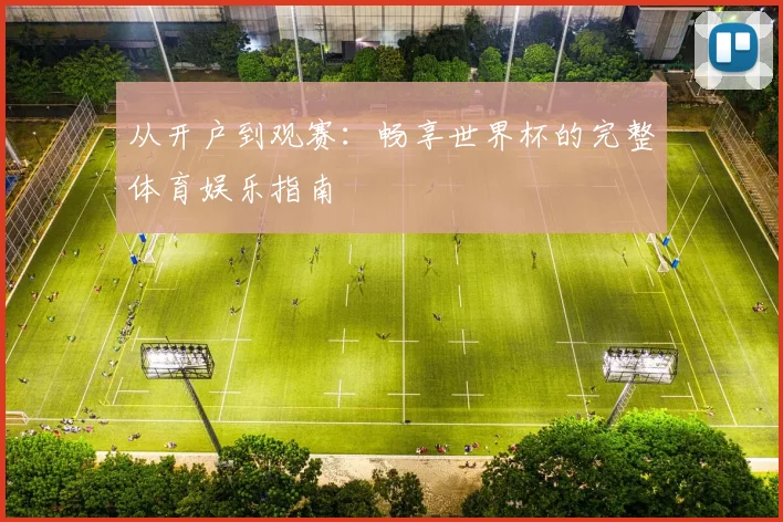 从开户到观赛：畅享世界杯的完整体育娱乐指南