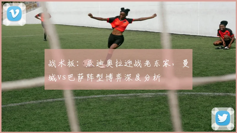 战术板：瓜迪奥拉迎战老东家，曼城vs巴萨阵型博弈深度分析