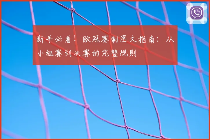 新手必看！欧冠赛制图文指南：从小组赛到决赛的完整规则