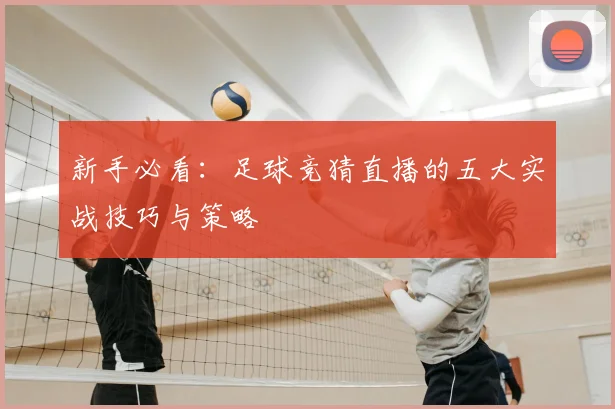 新手必看：足球竞猜直播的五大实战技巧与策略