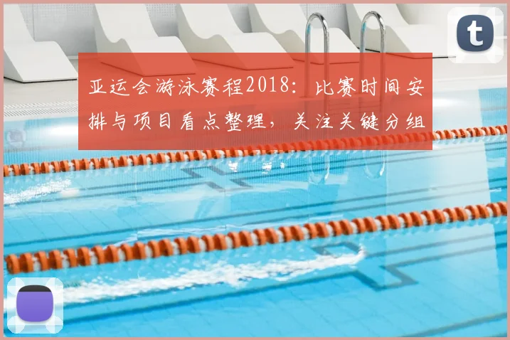 亚运会游泳赛程2018：比赛时间安排与项目看点整理，关注关键分组对决