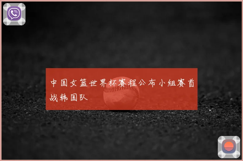 中国女篮世界杯赛程公布小组赛首战韩国队