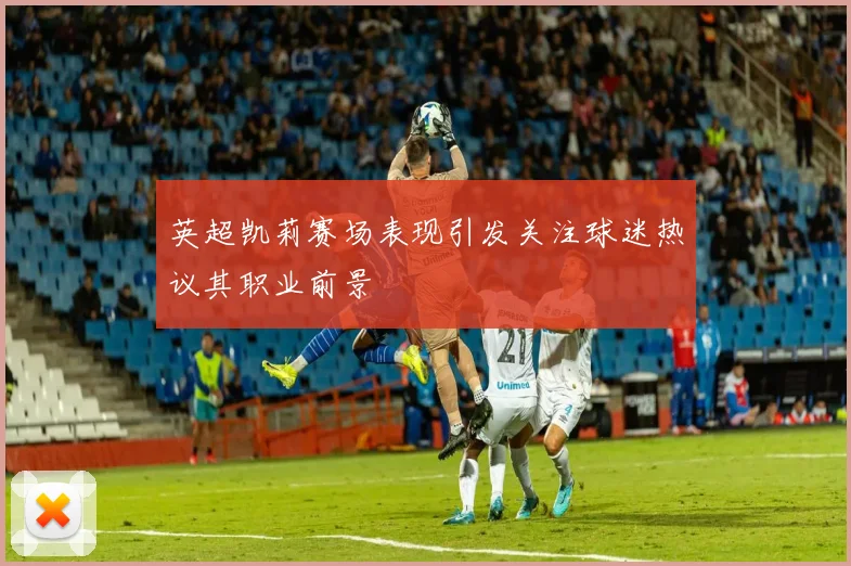 英超凯莉赛场表现引发关注球迷热议其职业前景