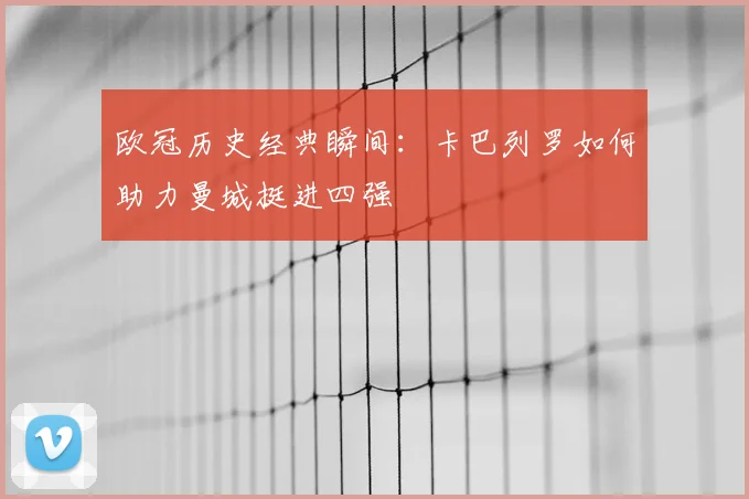 欧冠历史经典瞬间：卡巴列罗如何助力曼城挺进四强